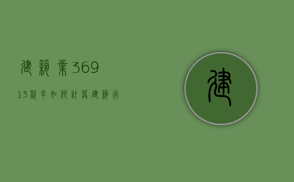 建筑业3%,6%,9%,13%税率如何计算（建筑行业税率是9%还是11%）