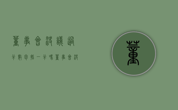 董事会决议过半数包括一半吗（董事会决议是出席过半数还是全体过半数）