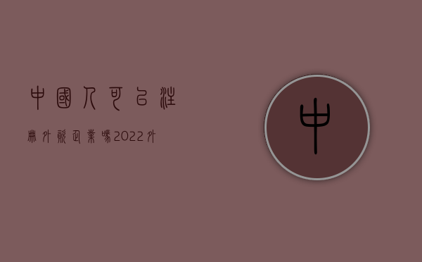 中国人可以注册外资企业吗（2022外资企业注册流程是怎样的）