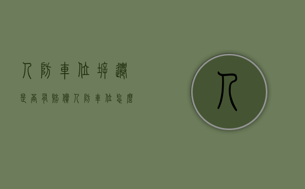 人防车位拆迁是否有赔偿（人防车位怎么样）