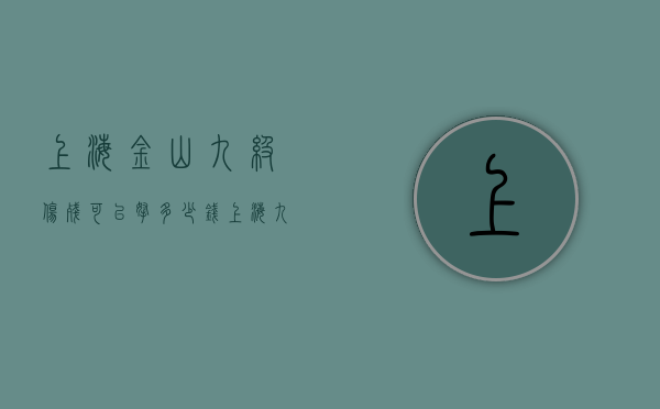 上海金山九级伤残可以拿多少钱（上海九级伤残能赔多少钱）