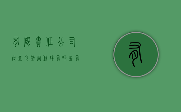 有限责任公司设立的法定条件有哪些（有限责任公司设立的具体规则）