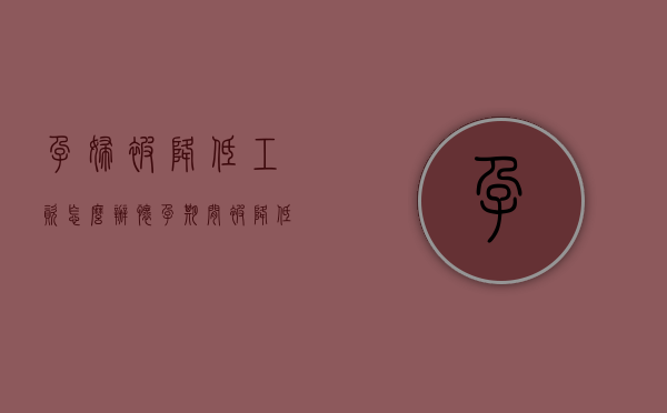 孕妇被降低工资怎么办（怀孕期间被降低工资）