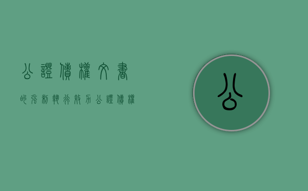 公证债权文书的强制执行效力（公证债权文书的强制执行效力是什么意思）