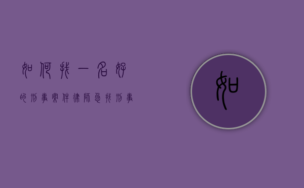 如何找一名好的刑事案件律师（急找刑事律师）
