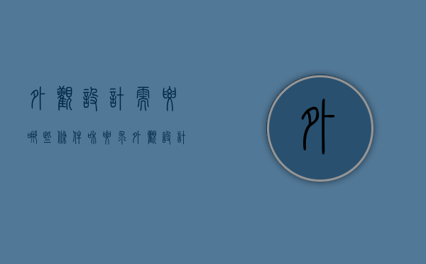 外观设计需要哪些条件和要求（外观设计需要哪些条件才能做）