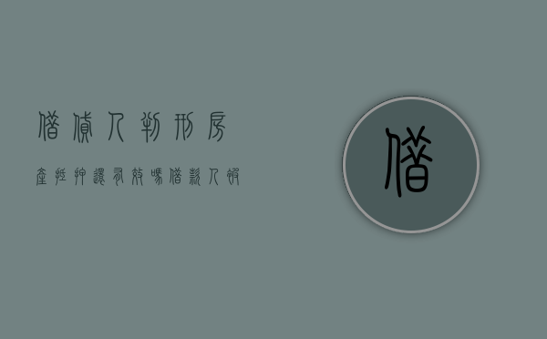 借贷人判刑房产抵押还有效吗（借款人被判刑可以起诉吗）