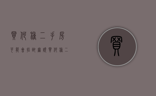 买何种二手房可能会招致麻烦（买何种二手房可能会招致麻烦呢）