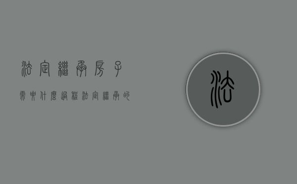 法定继承房子需要什么过程（法定继承的房屋怎样办过户）