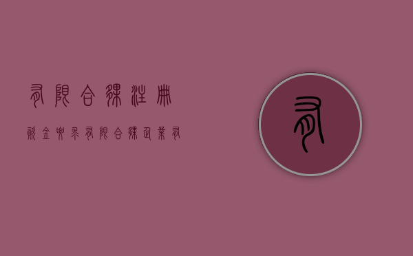 有限合伙注册资金要求（有限合伙企业有注册资本一说吗）