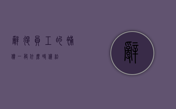 辞退员工的补偿一般什么时候给？