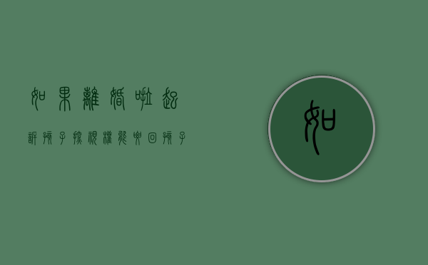 如果离婚啦起诉孩子探视权,能要回孩子吗怎么办（如果离婚啦起诉孩子探视权,能要回孩子吗知乎）