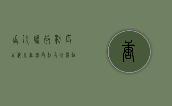 唐代继承制度（唐代皇位继承制度的特点）