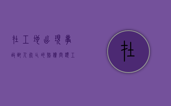 在工地出现事故致人死亡的赔偿问题（工地致人死亡赔偿标准）