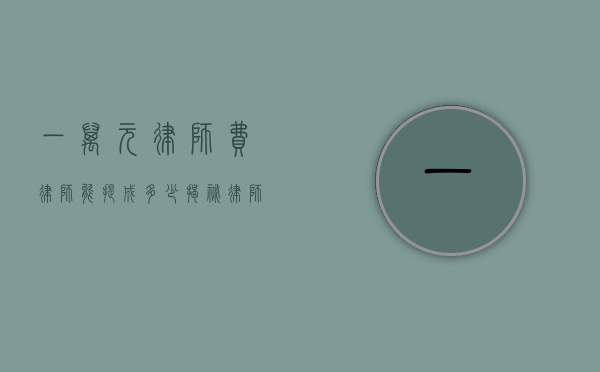 一万元律师费，律师能提成多少？揭秘律师收费背后的分配机制