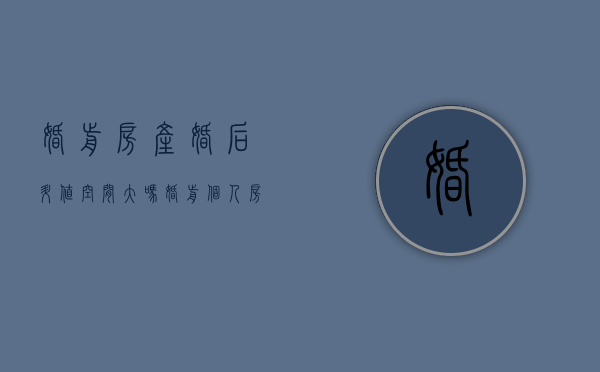 婚前房产 婚后升值空间大吗（婚前个人房产婚后升值,离婚时另一方是否有权分割增值部分）
