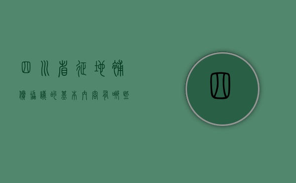 四川省征地补偿协议的基本内容有哪些（四川政府征地补偿标准2020）
