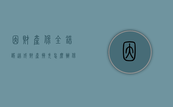 因财产保全错误造成财产损失怎么办（保全错误如何提出赔偿）