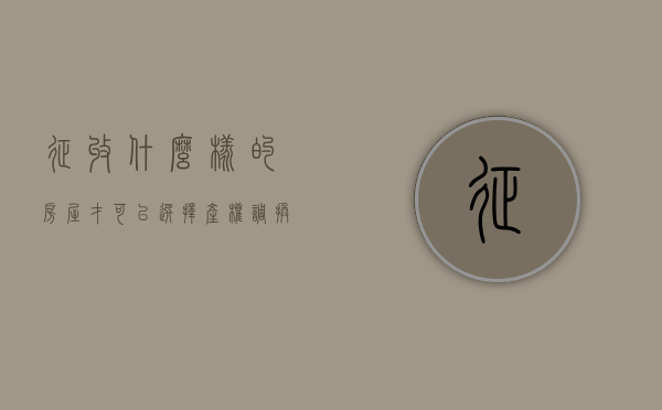 征收什么样的房屋才可以选择产权调换（房屋拆迁产权调换协议）