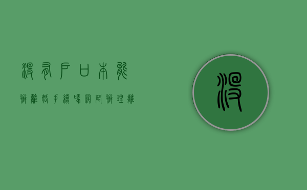 没有户口本能办离婚手续吗（网络办理离婚证怎么办理）