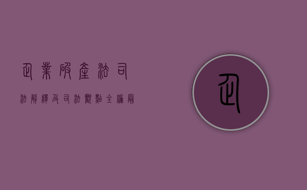 企业破产法司法解释及司法观点全编（最新企业破产法司法解释）