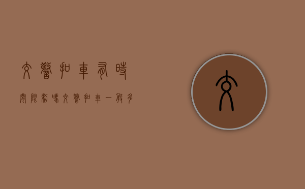 交警扣车有时间限制吗（交警扣车一般多久放行）