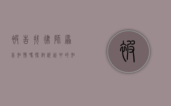 被告找律师,原告知情吗?探讨诉讼中的知情权与律师代理问题 被告找律师,原告知情吗?探讨诉讼中的知情权与律师代理问题