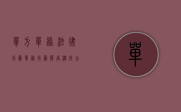 单方单务法律行为（单务行为能否构成合同）