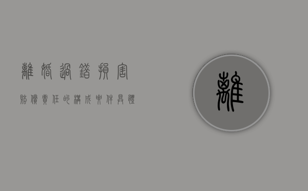 离婚过错损害赔偿责任的构成要件具体有哪些（离婚过错方损害赔偿）