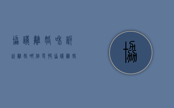 协议离婚和诉讼离婚哪个更快（协议离婚和诉讼离婚哪个多）