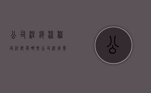 公司注销流程及材料有哪些？（公司注销需要什么手续怎么办推荐 华杰 财务）