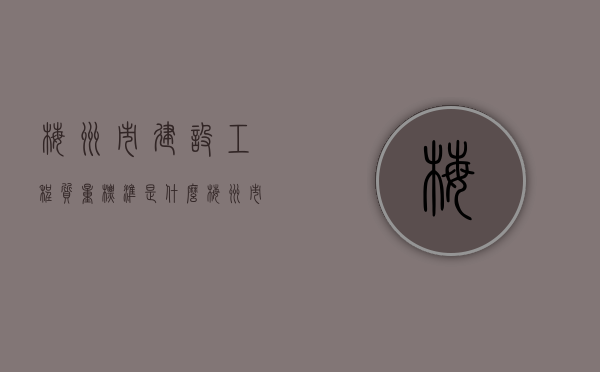 梅州市建设工程质量标准是什么？（梅州市住建局投诉电话）