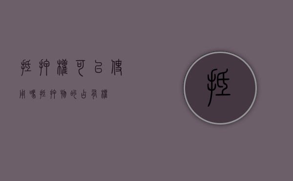 抵押权可以使用吗（抵押物的占有权）