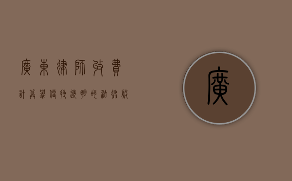 广东律师收费计算器，便捷透明的法律服务定价工具