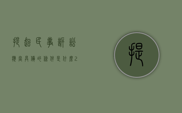 提起民事诉讼应当具备的条件是什么（2022提起民事诉讼需要具备哪些条件）