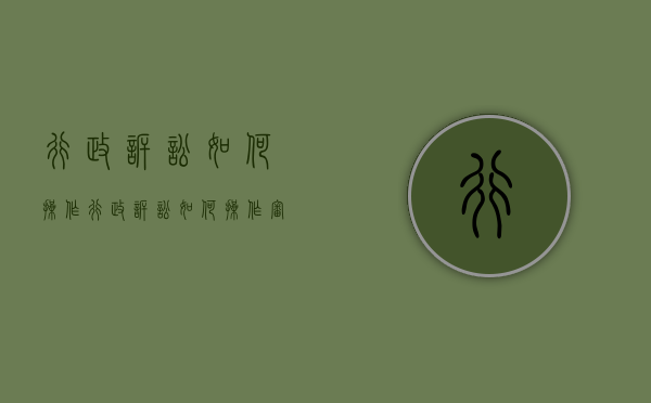 行政诉讼如何操作（行政诉讼如何操作审理）