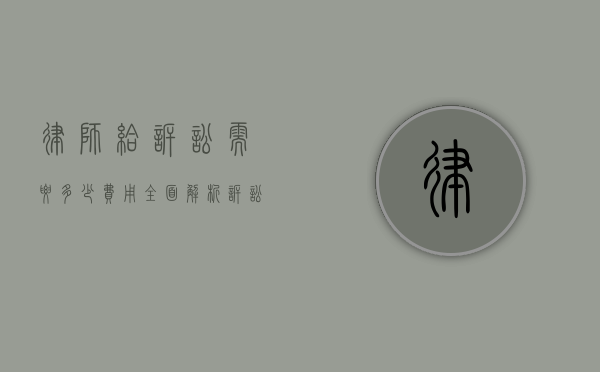 律师给诉讼需要多少费用？全面解析诉讼成本