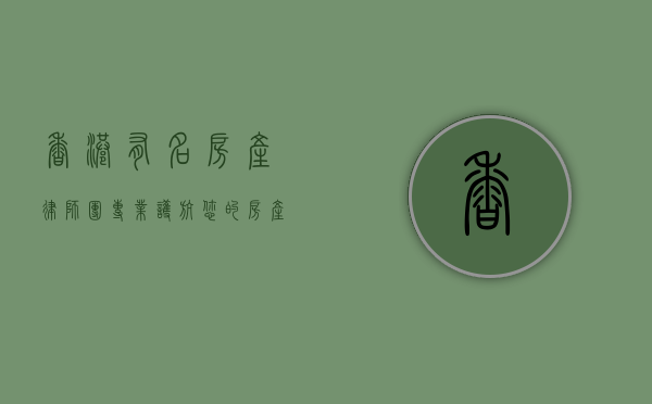 香港有名房产律师团，专业护航您的房产交易