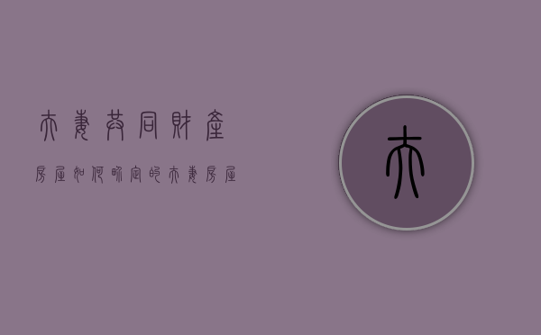 夫妻共同财产 房屋 如何界定的（夫妻房屋共同共有如何分割）