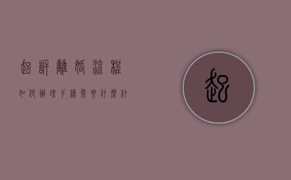 起诉离婚流程如何办理手续需要什么材料（起诉离婚流程和材料）
