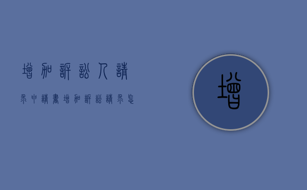 增加诉讼人请求申请书（增加诉讼请求怎么填写）