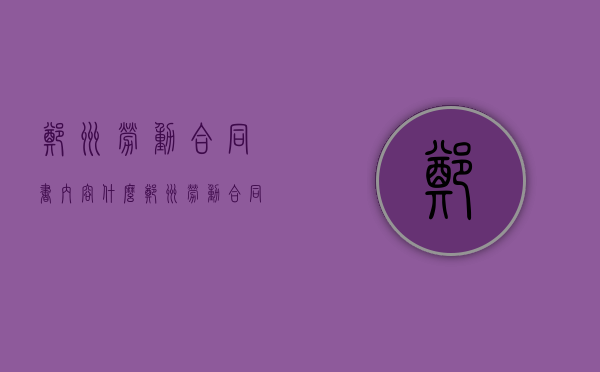 郑州劳动合同书内容什么？（郑州劳动合同书填写样本）
