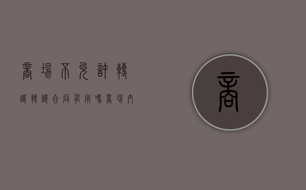 商场不允许转让,转让合同有用吗（商场内摊位）