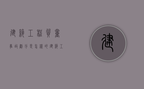 建筑工程质量事故划分是怎样的（建筑工程质量事故有哪些）