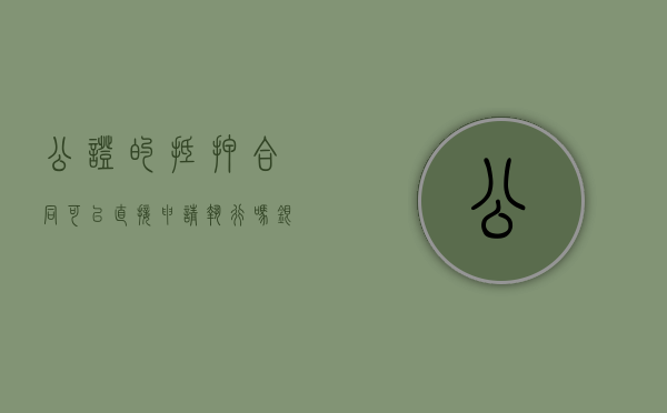 公证的抵押合同可以直接申请执行吗（银行抵押强制执行公证）