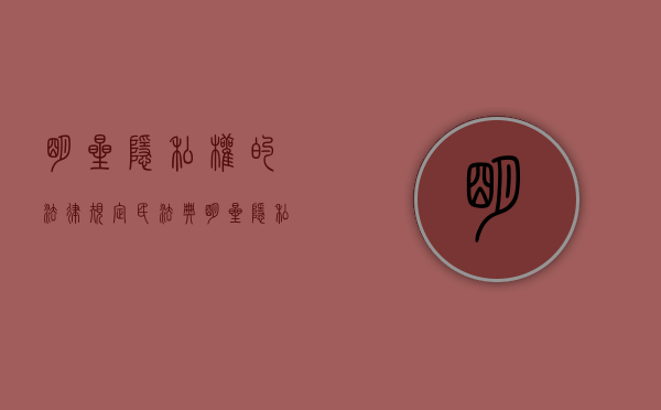 明星隐私权的法律规定民法典（明星隐私权的保护界限）