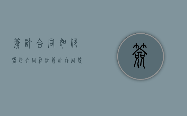 签订合同如何预防合同纠纷（签订合同规避哪些风险）