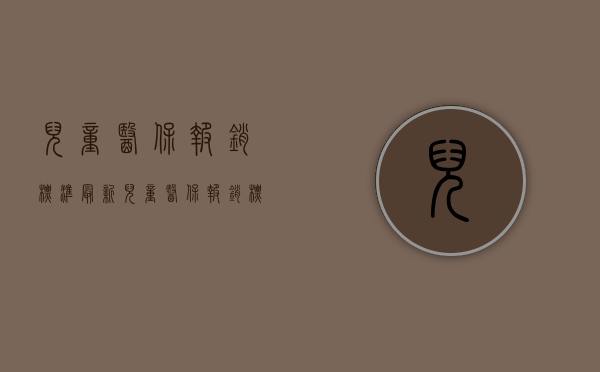儿童医保报销标准最新（儿童医保报销标准2021）