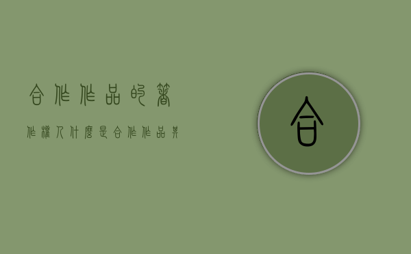 合作作品的著作权人（什么是合作作品其著作权的归属和行使有何特殊性）