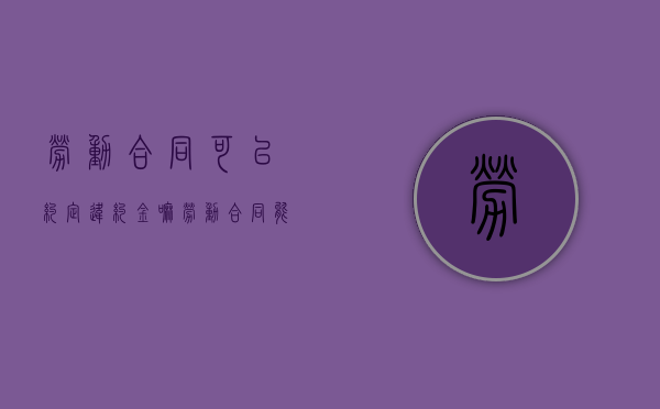 劳动合同可以约定违约金嘛？（劳动合同能规定违约金吗）